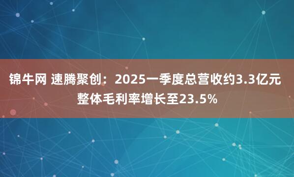 锦牛网 速腾聚创：2025一季度总营收约3.3亿元 整体毛利率增长至23.5%