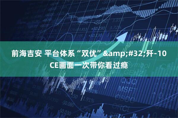 前海吉安 平台体系“双优”&#32;歼-10CE画面一次带你看过瘾