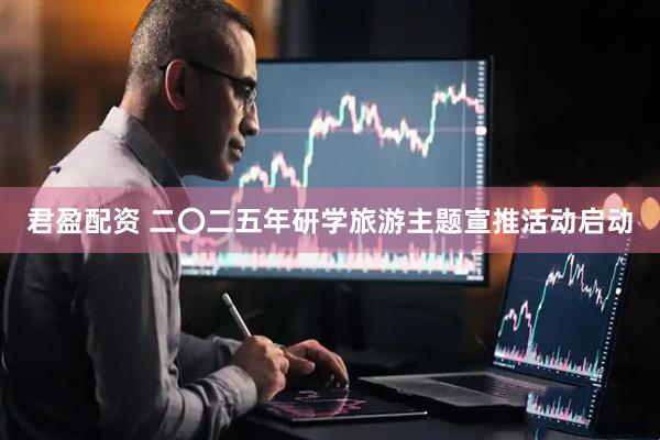 君盈配资 二〇二五年研学旅游主题宣推活动启动