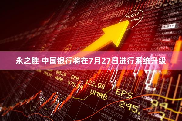 永之胜 中国银行将在7月27日进行系统升级