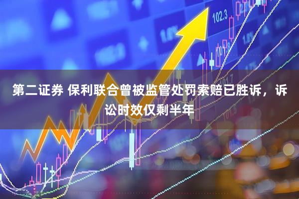 第二证券 保利联合曾被监管处罚索赔已胜诉，诉讼时效仅剩半年