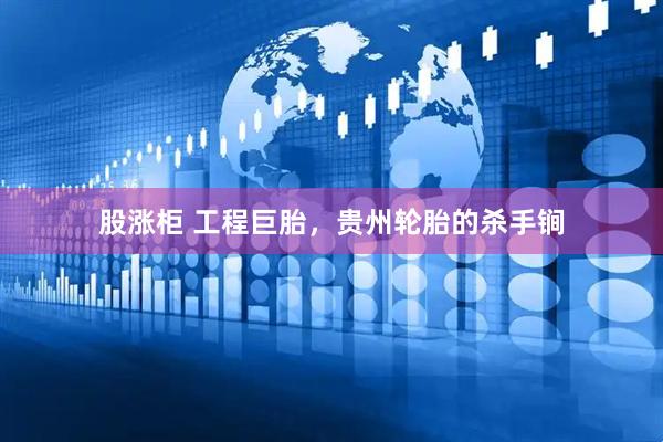 股涨柜 工程巨胎，贵州轮胎的杀手锏