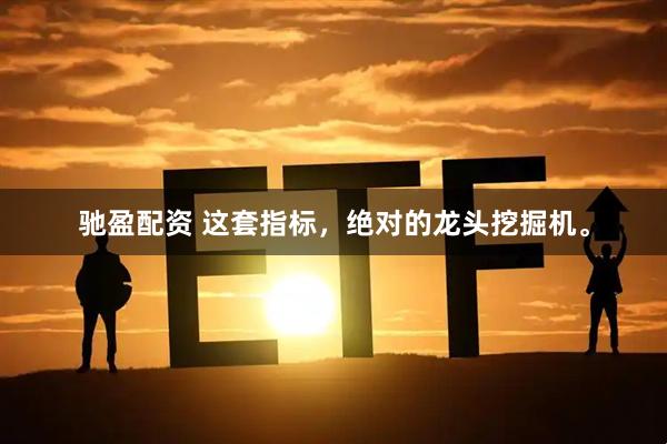驰盈配资 这套指标，绝对的龙头挖掘机。
