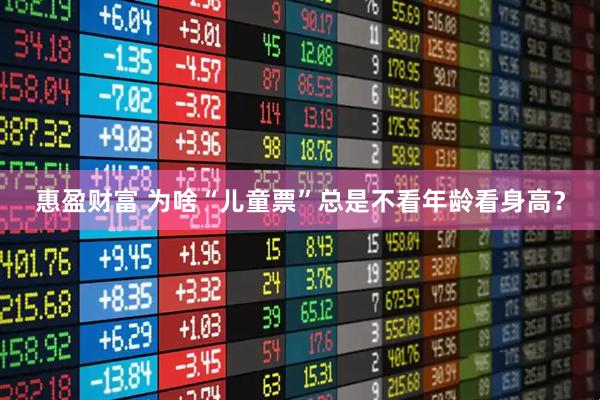 惠盈财富 为啥“儿童票”总是不看年龄看身高？