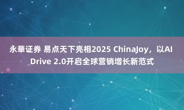 永華证券 易点天下亮相2025 ChinaJoy，以AI Drive 2.0开启全球营销增长新范式