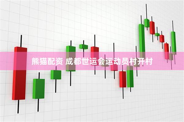 熊猫配资 成都世运会运动员村开村