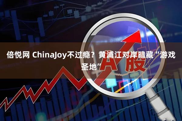 倍悦网 ChinaJoy不过瘾？黄浦江对岸暗藏“游戏圣地”