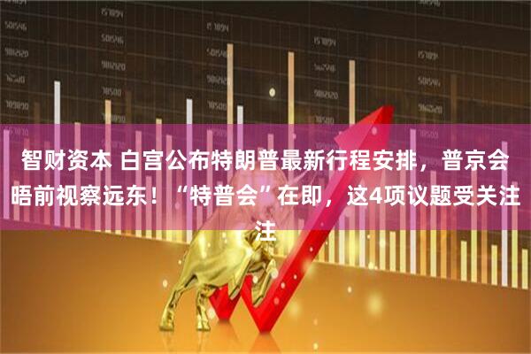 智财资本 白宫公布特朗普最新行程安排，普京会晤前视察远东！“特普会”在即，这4项议题受关注