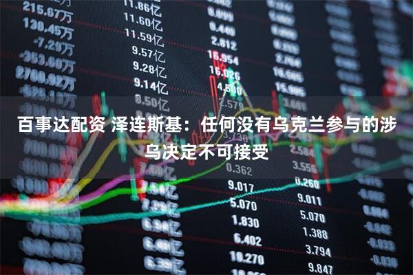 百事达配资 泽连斯基：任何没有乌克兰参与的涉乌决定不可接受