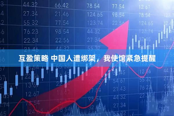 互盈策略 中国人遭绑架，我使馆紧急提醒