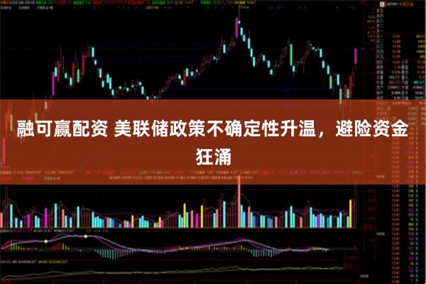 融可赢配资 美联储政策不确定性升温，避险资金狂涌