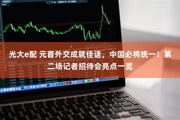 光大e配 元首外交成就佳话，中国必将统一！第二场记者招待会亮点一览