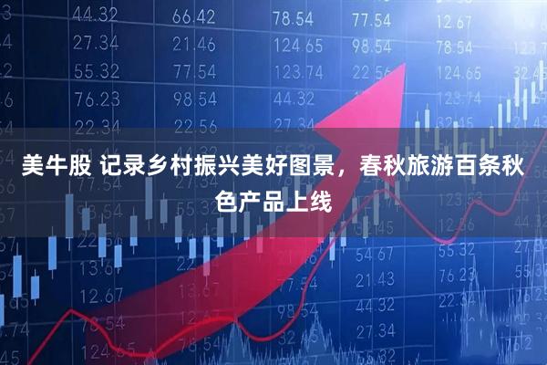美牛股 记录乡村振兴美好图景，春秋旅游百条秋色产品上线