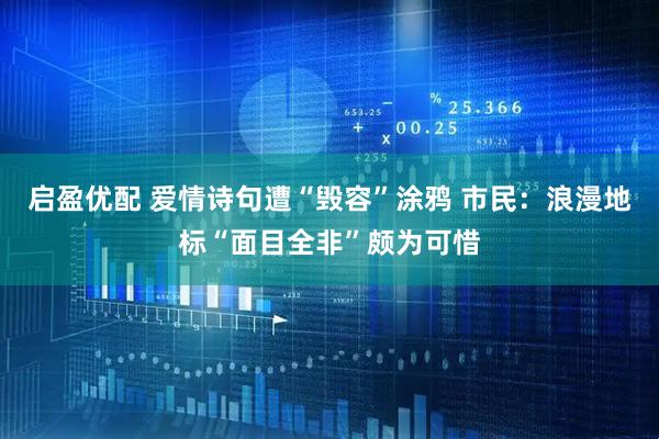 启盈优配 爱情诗句遭“毁容”涂鸦 市民：浪漫地标“面目全非”颇为可惜