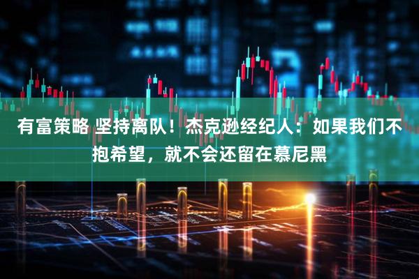 有富策略 坚持离队！杰克逊经纪人：如果我们不抱希望，就不会还留在慕尼黑