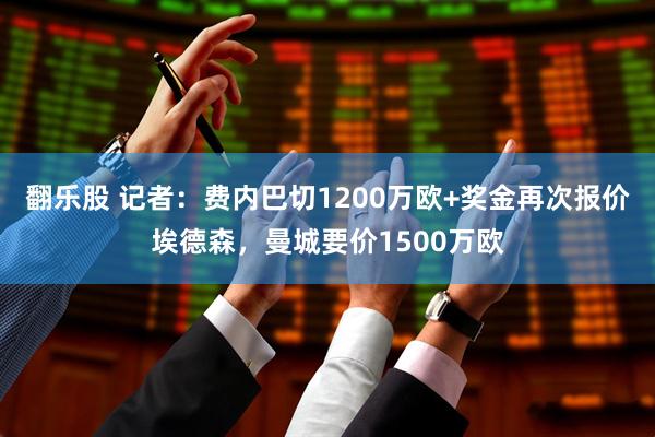 翻乐股 记者：费内巴切1200万欧+奖金再次报价埃德森，曼城要价1500万欧