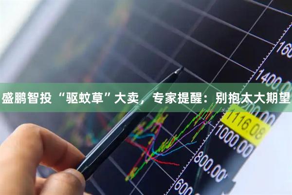 盛鹏智投 “驱蚊草”大卖，专家提醒：别抱太大期望