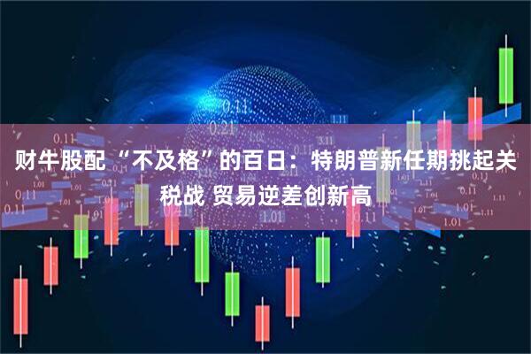 财牛股配 “不及格”的百日：特朗普新任期挑起关税战 贸易逆差创新高