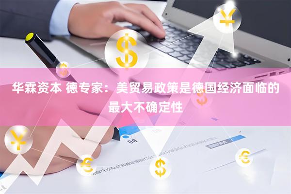 华霖资本 德专家：美贸易政策是德国经济面临的最大不确定性